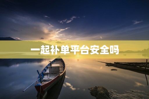 一起补单平台安全吗