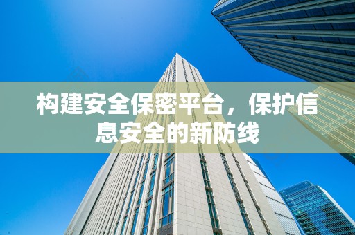 构建安全保密平台，保护信息安全的新防线