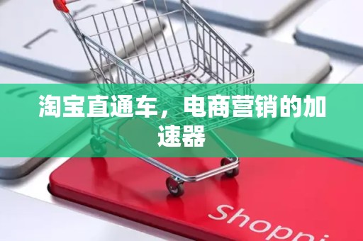 淘宝直通车，电商营销的加速器