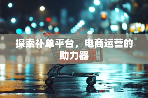 探索补单平台，电商运营的助力器