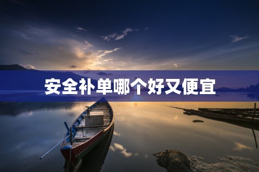 安全补单哪个好又便宜