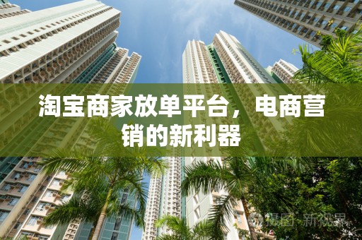 淘宝商家放单平台，电商营销的新利器