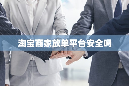 淘宝商家放单平台安全吗