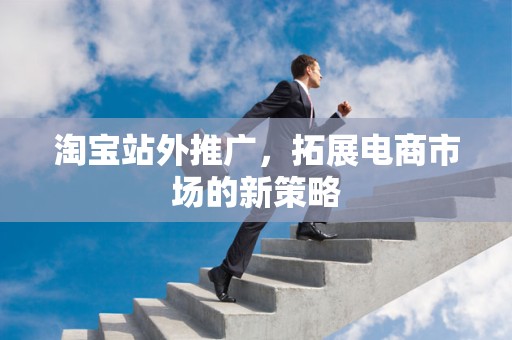淘宝站外推广，拓展电商市场的新策略