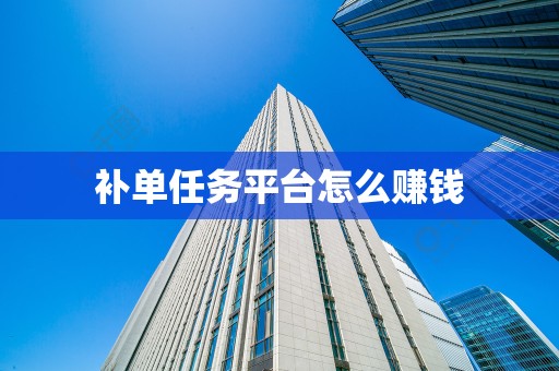 补单任务平台怎么赚钱