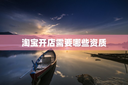 淘宝开店需要哪些资质
