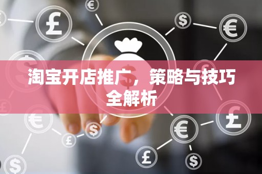淘宝开店推广，策略与技巧全解析