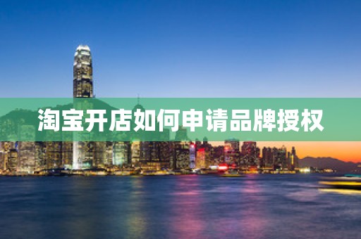 淘宝开店如何申请品牌授权