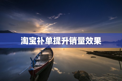 淘宝补单提升销量效果