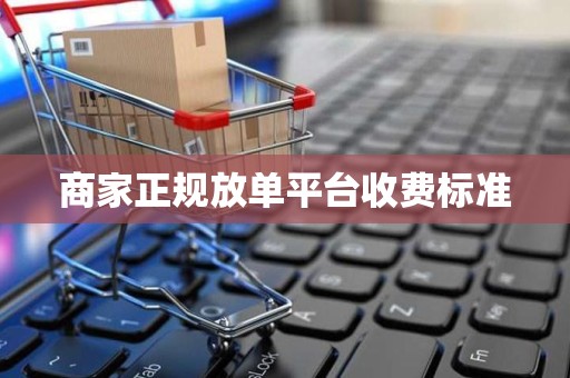商家正规放单平台收费标准