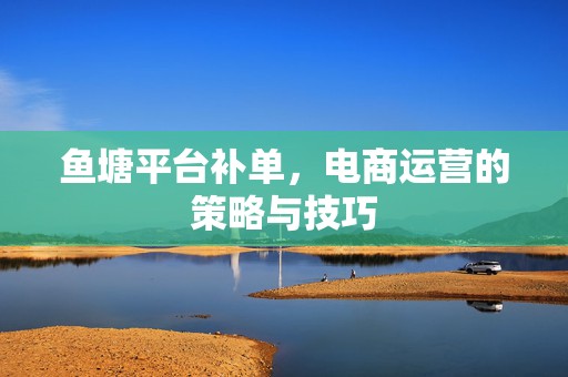 鱼塘平台补单，电商运营的策略与技巧