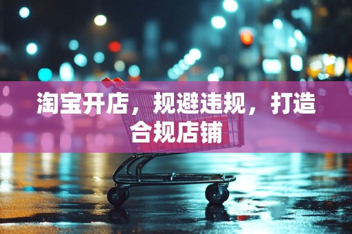 淘宝开店，规避违规，打造合规店铺