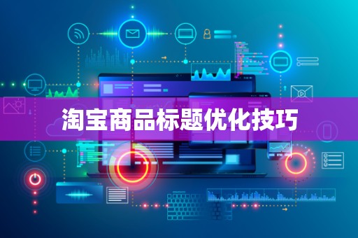 淘宝商品标题优化技巧