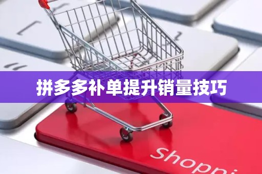 拼多多补单提升销量技巧