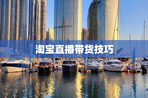 淘宝直播带货技巧