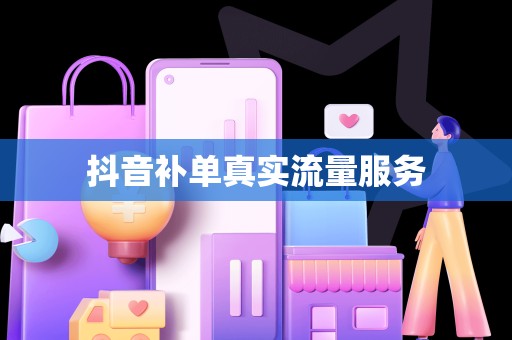 抖音补单真实流量服务