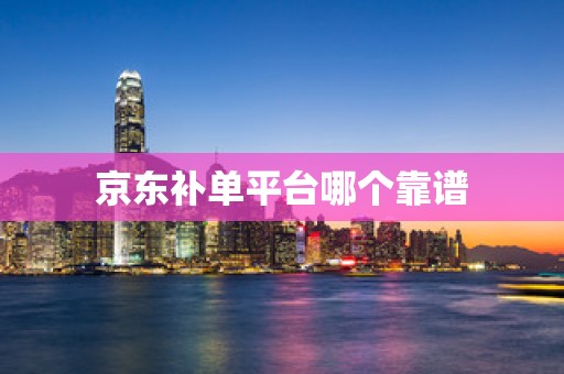 京东补单平台哪个靠谱