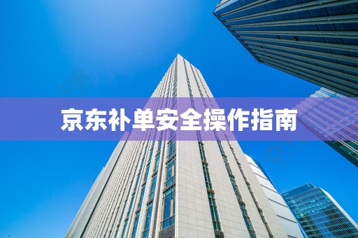 京东补单安全操作指南