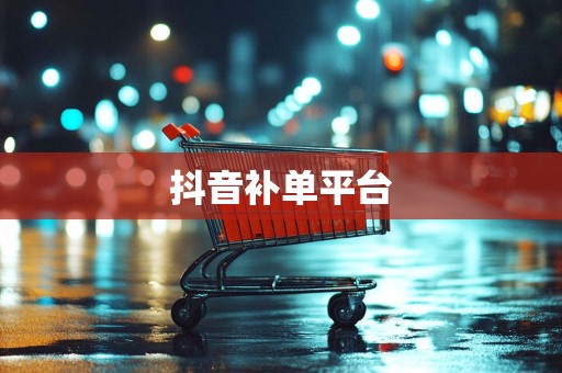 抖音补单平台