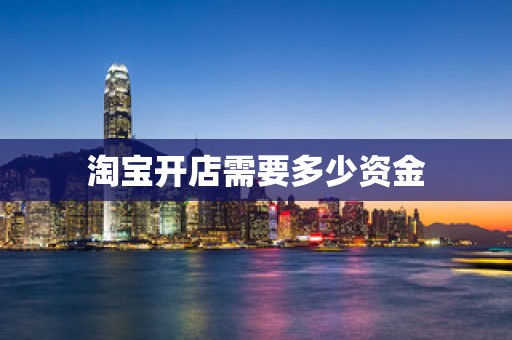 淘宝开店需要多少资金