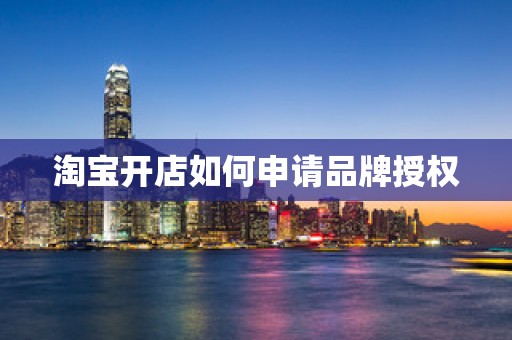 淘宝开店如何申请品牌授权