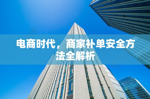 电商时代，商家补单安全方法全解析