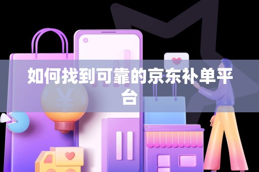如何找到可靠的京东补单平台