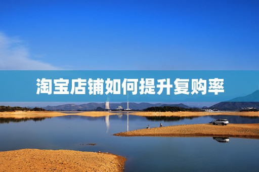 淘宝店铺如何提升复购率