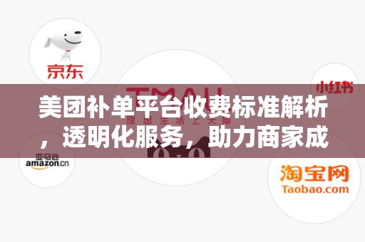 美团补单平台收费标准解析，透明化服务，助力商家成长