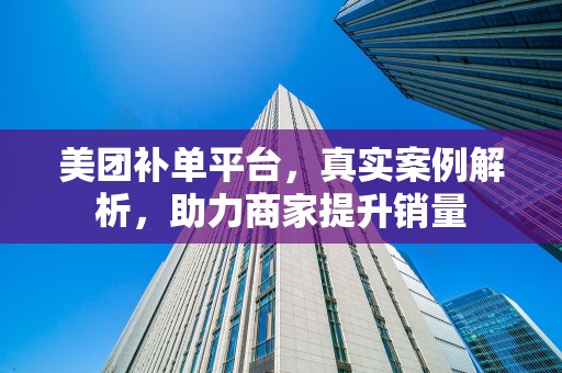 美团补单平台，真实案例解析，助力商家提升销量